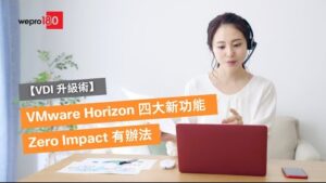 【VDI 升級術】VMware Horizon 四大新功能　Zero Impact 有辦法